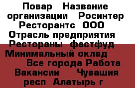 Повар › Название организации ­ Росинтер Ресторантс, ООО › Отрасль предприятия ­ Рестораны, фастфуд › Минимальный оклад ­ 30 000 - Все города Работа » Вакансии   . Чувашия респ.,Алатырь г.